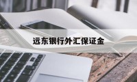 远东银行外汇保证金(远期外汇交易收取保证金吗)