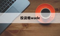 包含投资瘾wade的词条