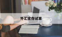 外汇定存试算(外汇定期存款起存金额)