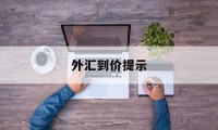 外汇到价提示(外汇限价是什么意思)