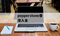 pepperstone香港入金(pepperstone出金lihkg)