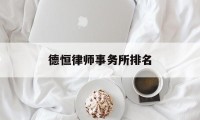 德恒律师事务所排名(中恒信律师事务所排名)