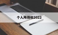 个人所得税2022(个人所得税2022年申报截止时间)