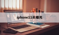 iphone11长曝光(iphone11的长曝光)