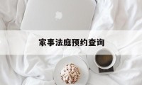 家事法庭预约查询(家事法庭是什么意思)