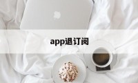 app退订阅(app订阅如何退订)