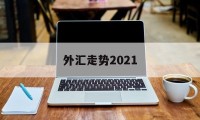 外汇走势2021(外汇走势判断最好方法)