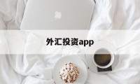 外汇投资app(外汇投资正规平台)