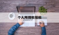 个人所得税报税(个人所得税报税期是每个月的什么时间)