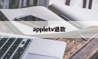 appletv退款(怎么退出appletv)