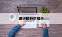 诽谤律师信费用(诽谤案律师收费标准)