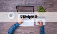 探探vip退款(探探会员申请退款)