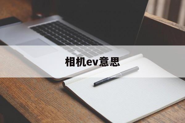 相机ev意思(相机中ev是什么意思)