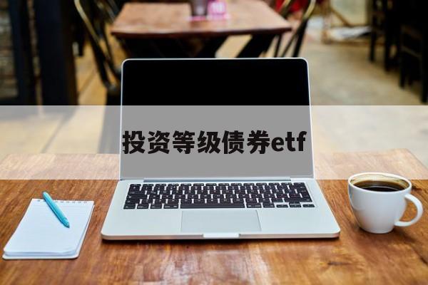 投资等级债券etf(债券etf指数型产品)