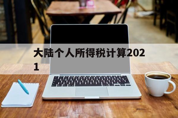 大陆个人所得税计算2021(大陆个人所得税计算2021年)