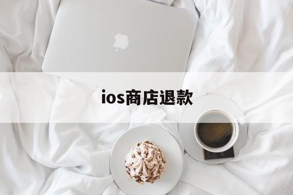 ios商店退款(ios商店退款有什么影响吗)