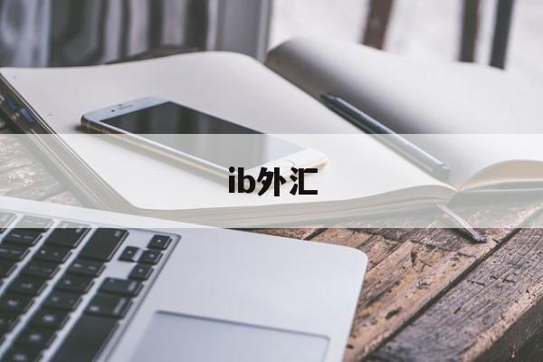 ib外汇(IB外汇是正规公司吗)