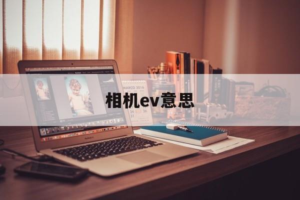 相机ev意思(相机中的ev什么意思)